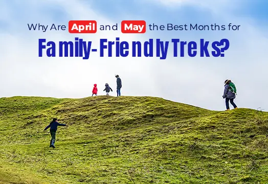 Why Are April & May the Best Months for Family-Friendly Treks?